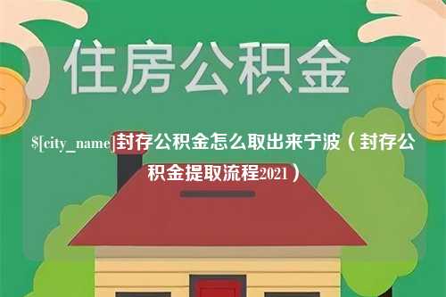 资阳封存公积金怎么取出来宁波（封存公积金提取流程2021）