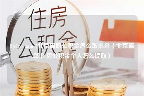 资阳北京离职公积金怎么取出来（北京离职住房公积金个人怎么提取）